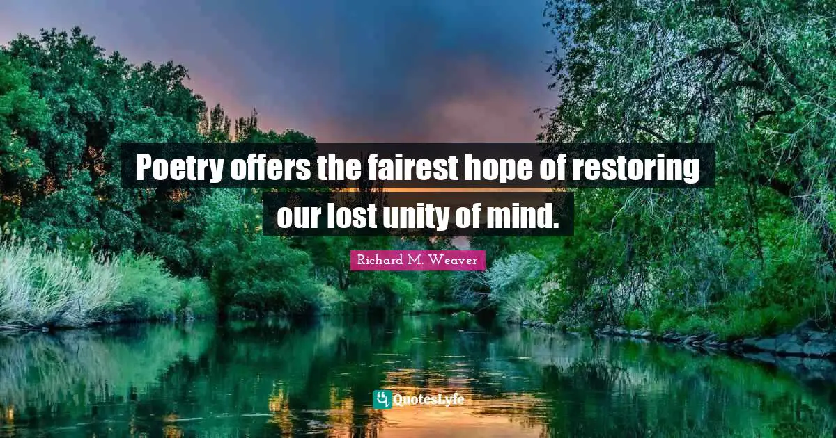 Poetry offers the fairest hope of restoring our lost unity of mind.