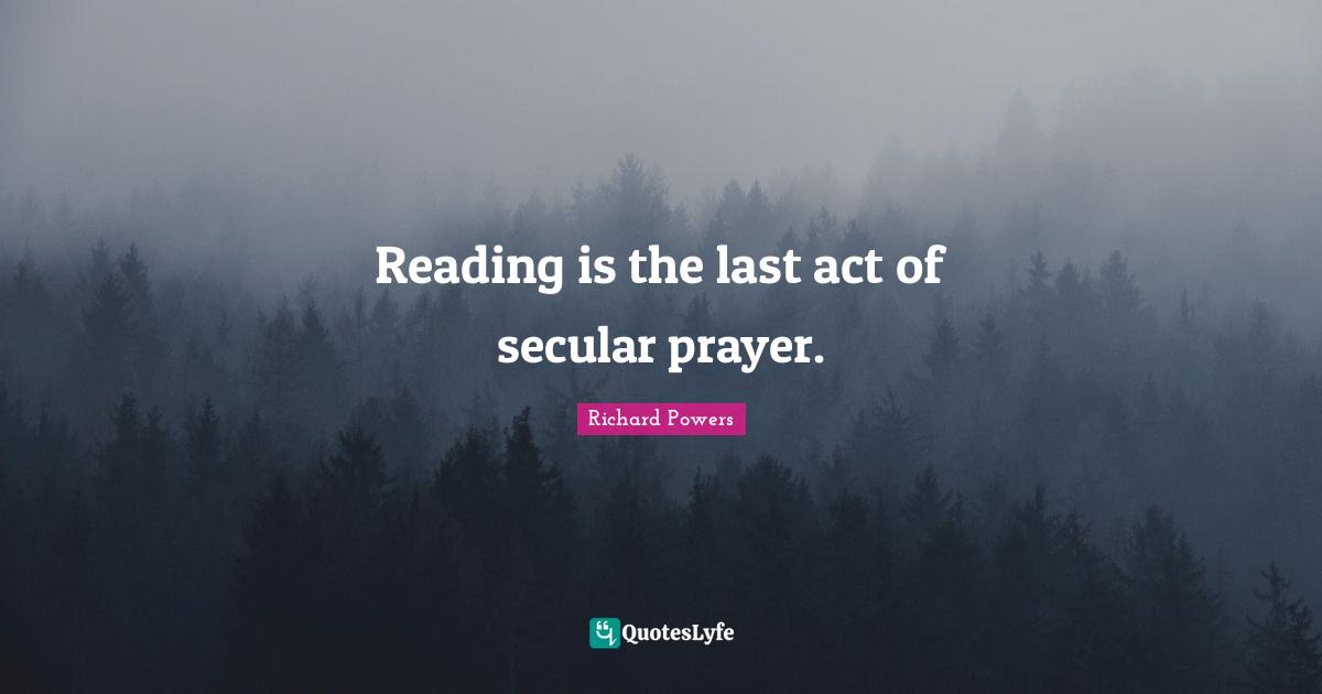 Reading is the last act of secular prayer.
