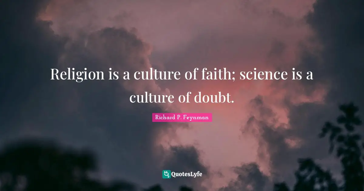 Richard P. Feynman Quotes: "Religion is a culture of faith; science is a culture of doubt."