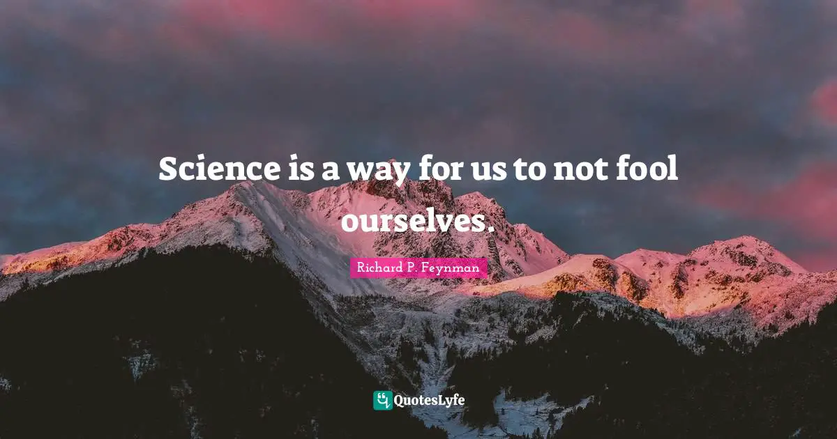 Science is a way for us to not fool ourselves.
