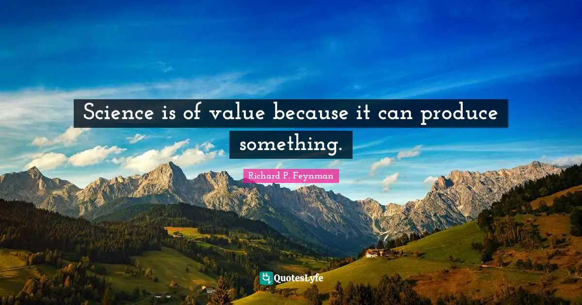 Science is of value because it can produce something.