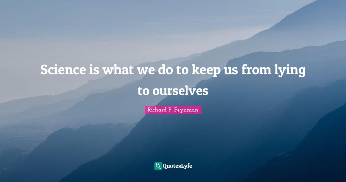 Science is what we do to keep us from lying to ourselves