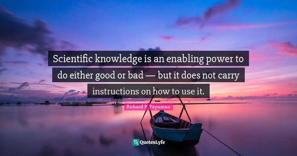 Enabling Quotes: "Scientific knowledge is an enabling power to do either good or bad — but it does not carry instructions on how to use it."