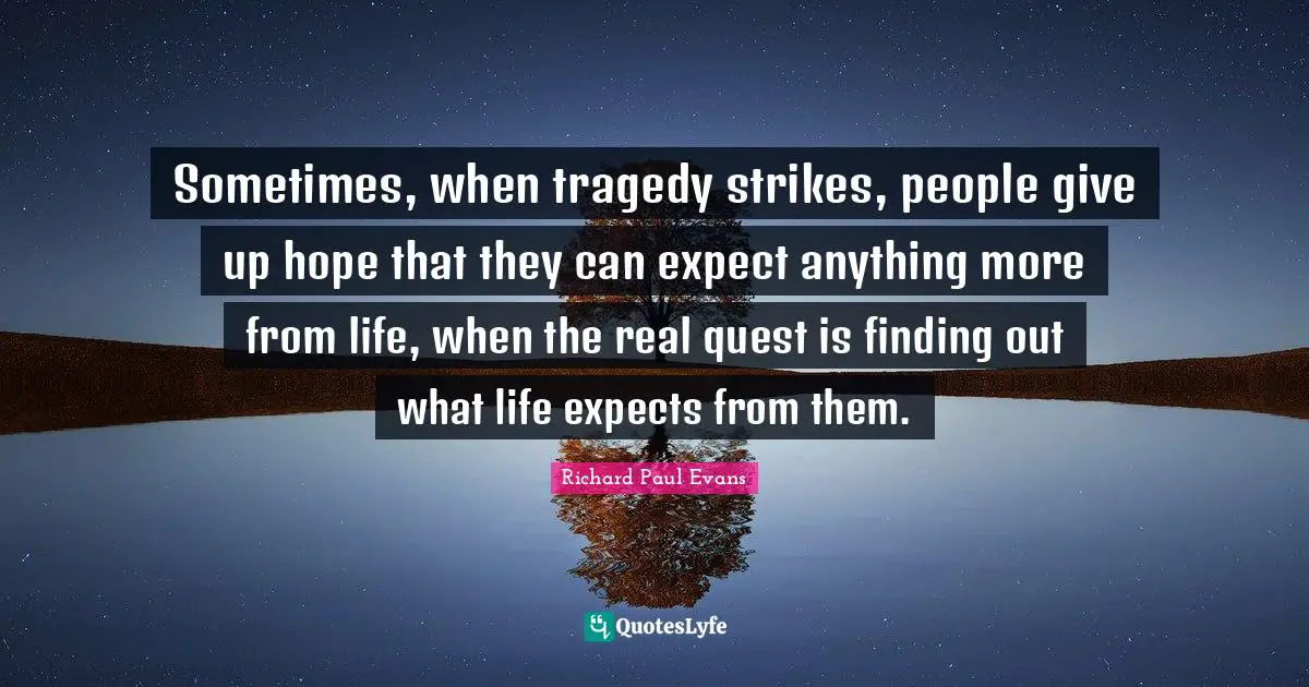 Sometimes, when tragedy strikes, people give up hope that they can expect anything more from life, when the real quest is finding out what life expects from them.