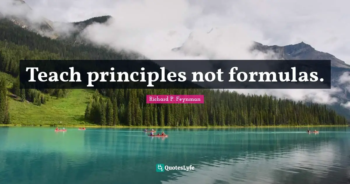 Richard P. Feynman Quotes: "Teach principles not formulas."