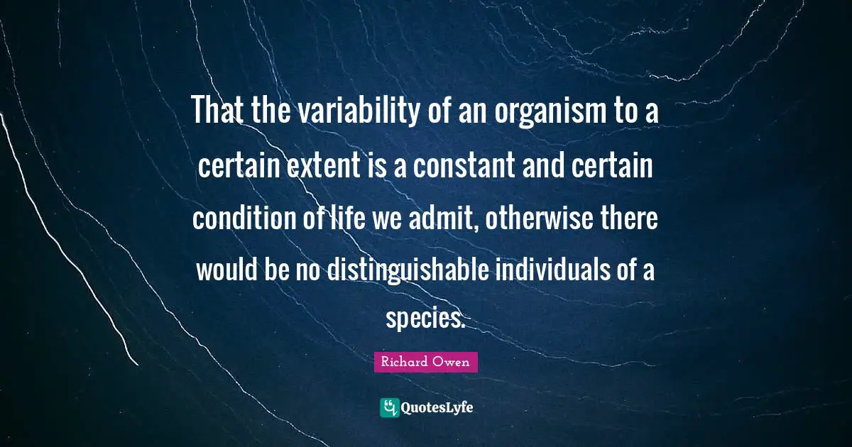 That the variability of an organism to a certain extent is a constant and certain condition of life we admit, otherwise there would be no distinguishable individuals of a species.