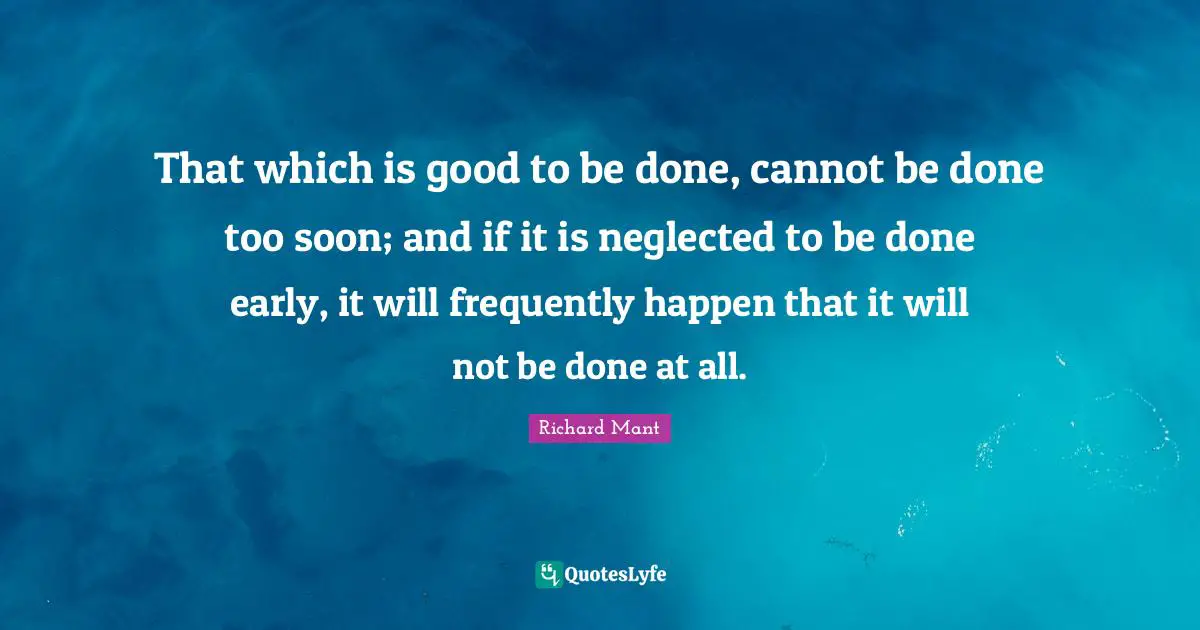 Neglected Quotes: "That which is good to be done, cannot be done too soon; and if it is neglected to be done early, it will frequently happen that it will not be done at all."