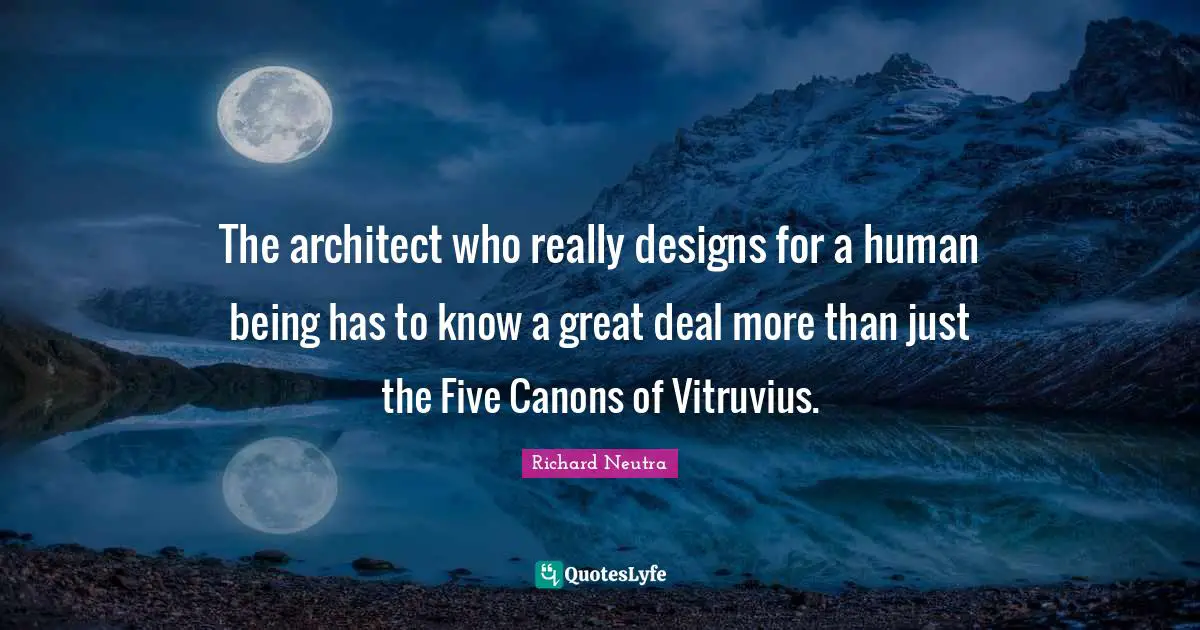 The architect who really designs for a human being has to know a great deal more than just the Five Canons of Vitruvius.
