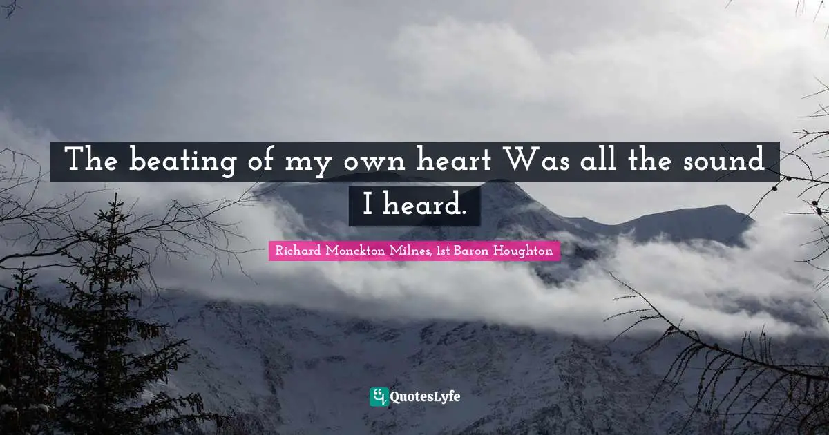 The beating of my own heart Was all the sound I heard.