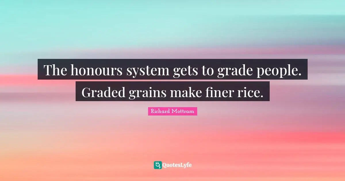 The honours system gets to grade people. Graded grains make finer rice.