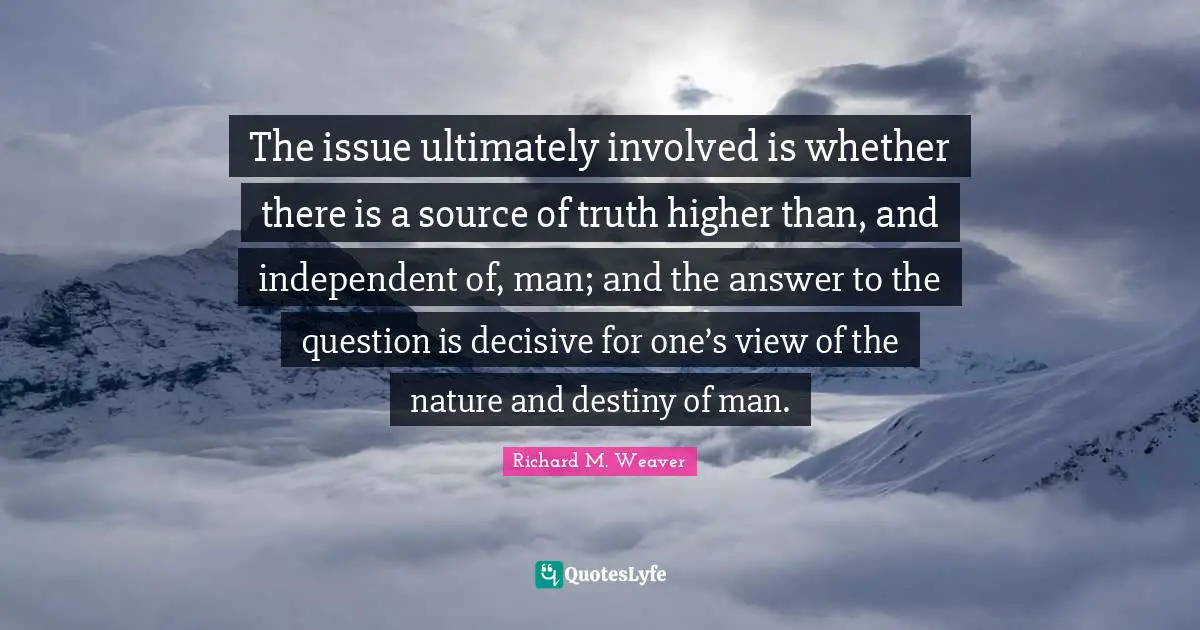 The issue ultimately involved is whether there is a source of truth higher than, and independent of, man; and the answer to the question is decisive for one’s view of the nature and destiny of man.