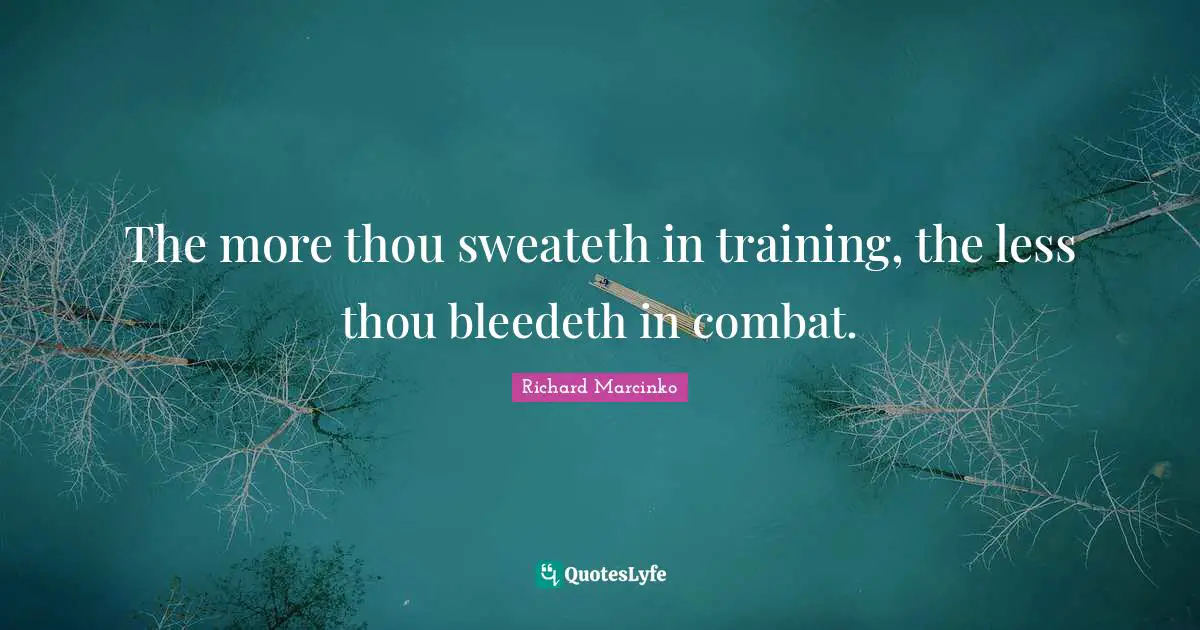 The more thou sweateth in training, the less thou bleedeth in combat.