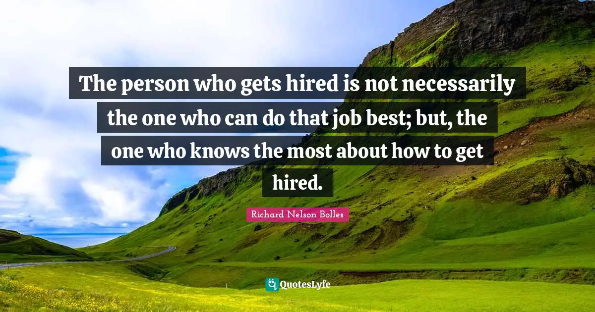 The person who gets hired is not necessarily the one who can do that job best; but, the one who knows the most about how to get hired.
