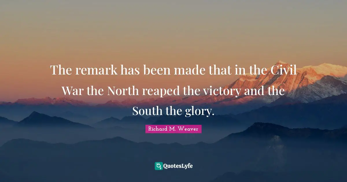 The remark has been made that in the Civil War the North reaped the victory and the South the glory.
