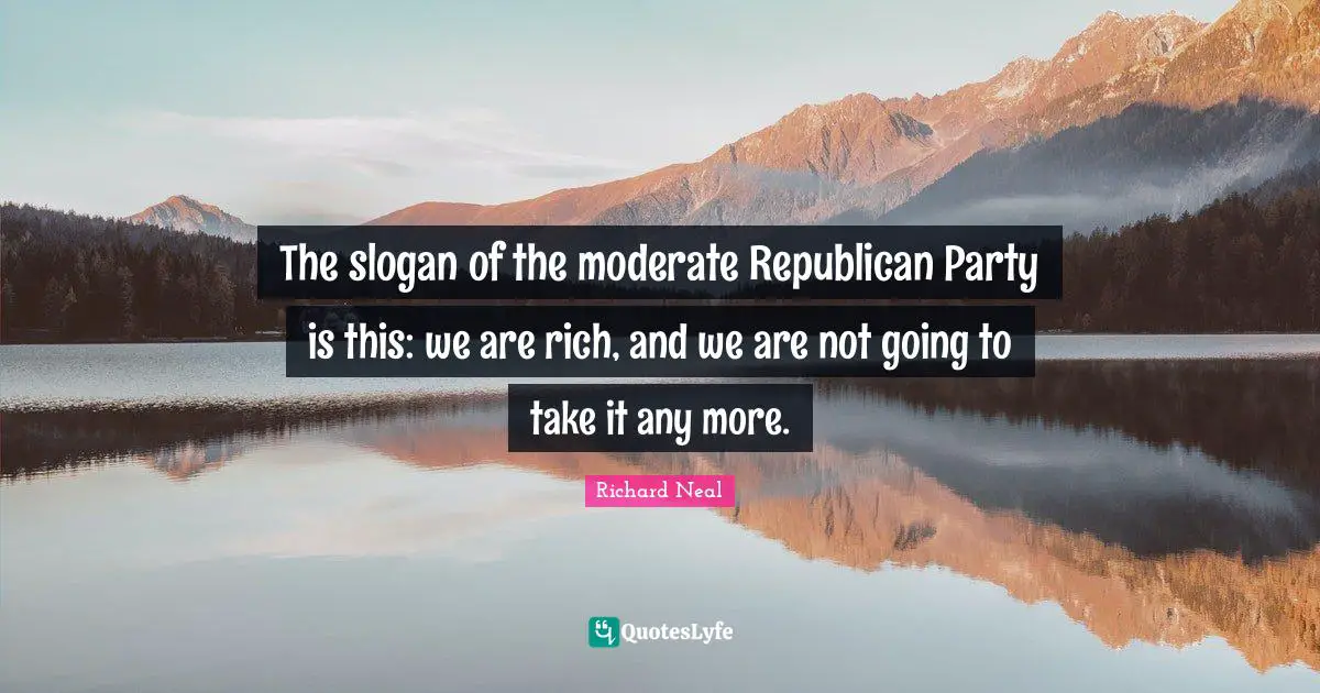 The slogan of the moderate Republican Party is this: we are rich, and we are not going to take it any more.