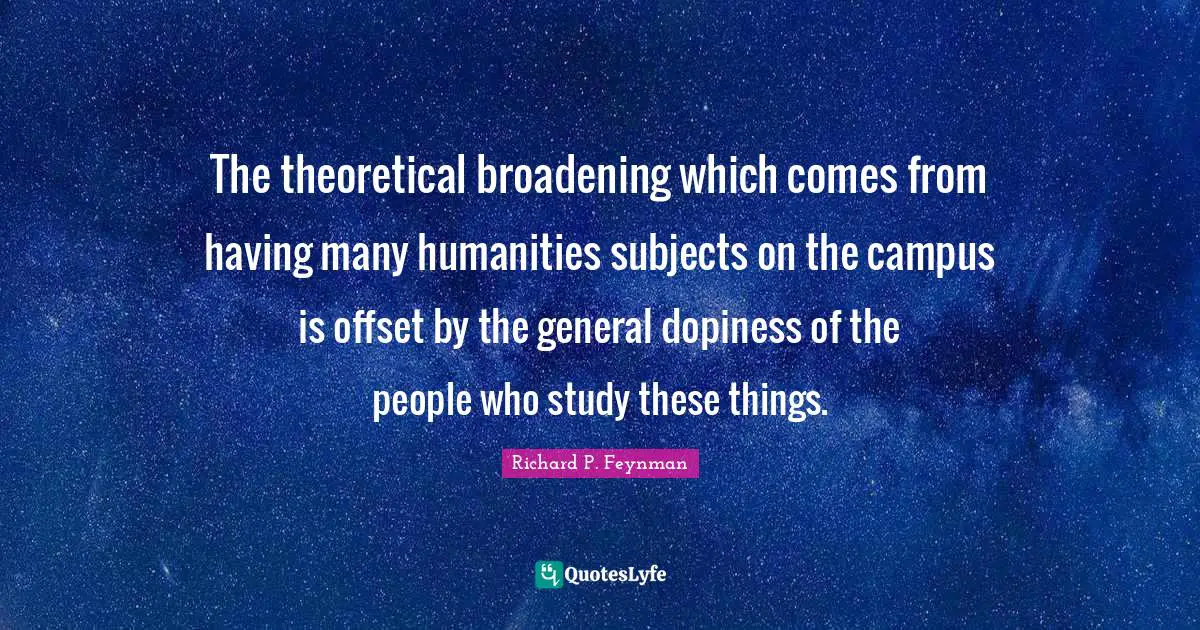 The theoretical broadening which comes from having many humanities subjects on the campus is offset by the general dopiness of the people who study these things.