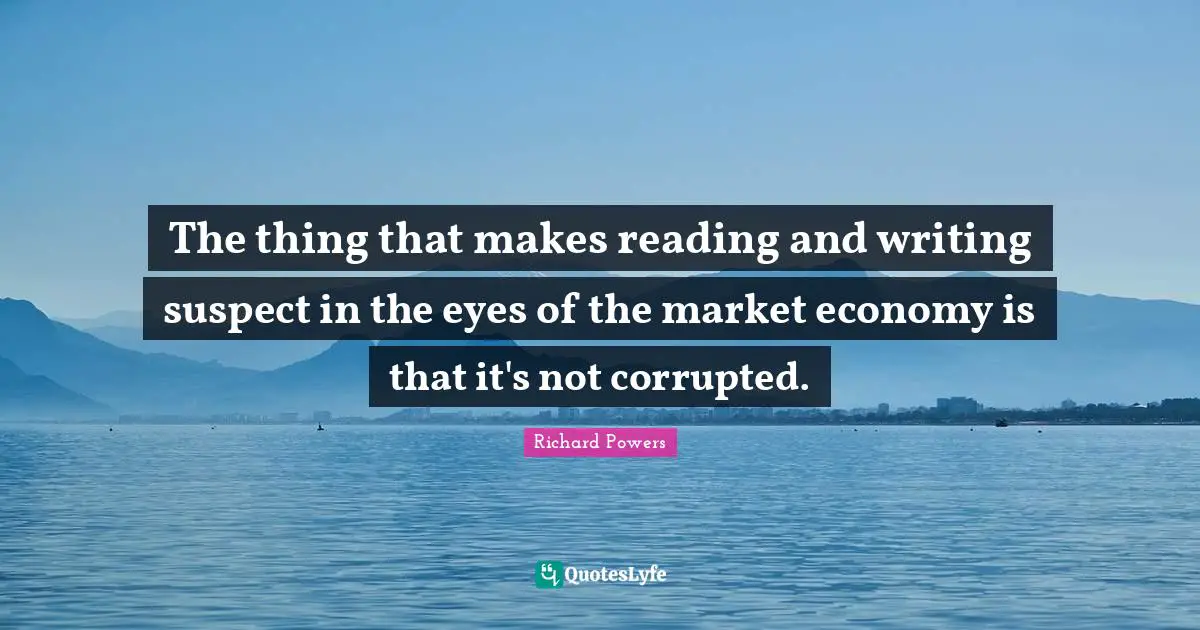 The thing that makes reading and writing suspect in the eyes of the market economy is that it's not corrupted.