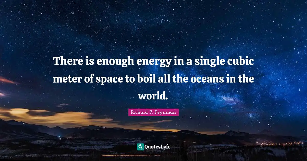 There is enough energy in a single cubic meter of space to boil all the oceans in the world.