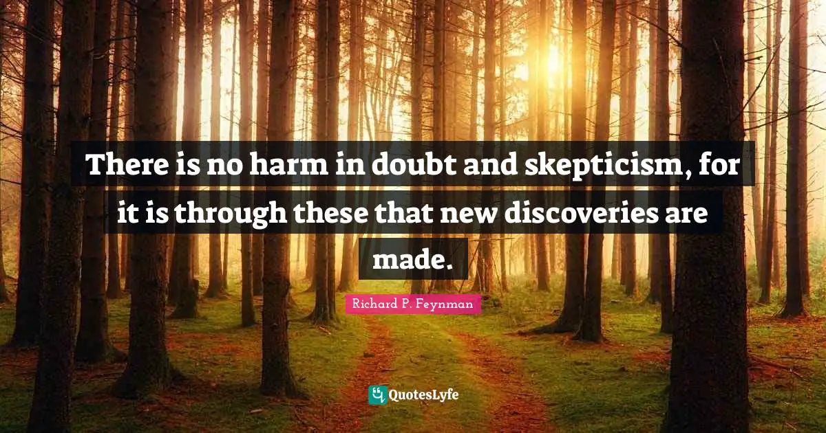 Richard P. Feynman Quotes: "There is no harm in doubt and skepticism, for it is through these that new discoveries are made."