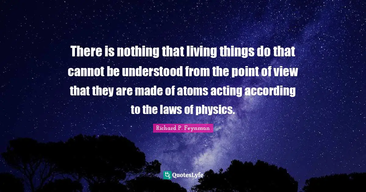 There is nothing that living things do that cannot be understood from the point of view that they are made of atoms acting according to the laws of physics.