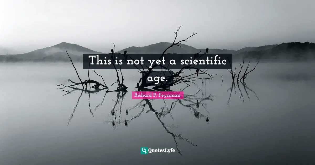 This is not yet a scientific age.