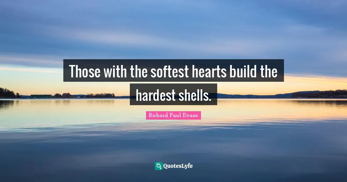 Those with the softest hearts build the hardest shells.