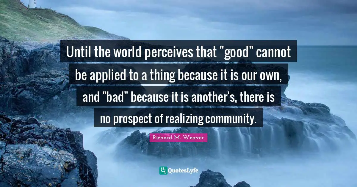 Until the world perceives that "good" cannot be applied to a thing because it is our own, and "bad" because it is another's, there is no prospect of realizing community.
