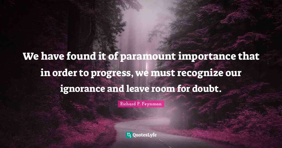 We have found it of paramount importance that in order to progress, we