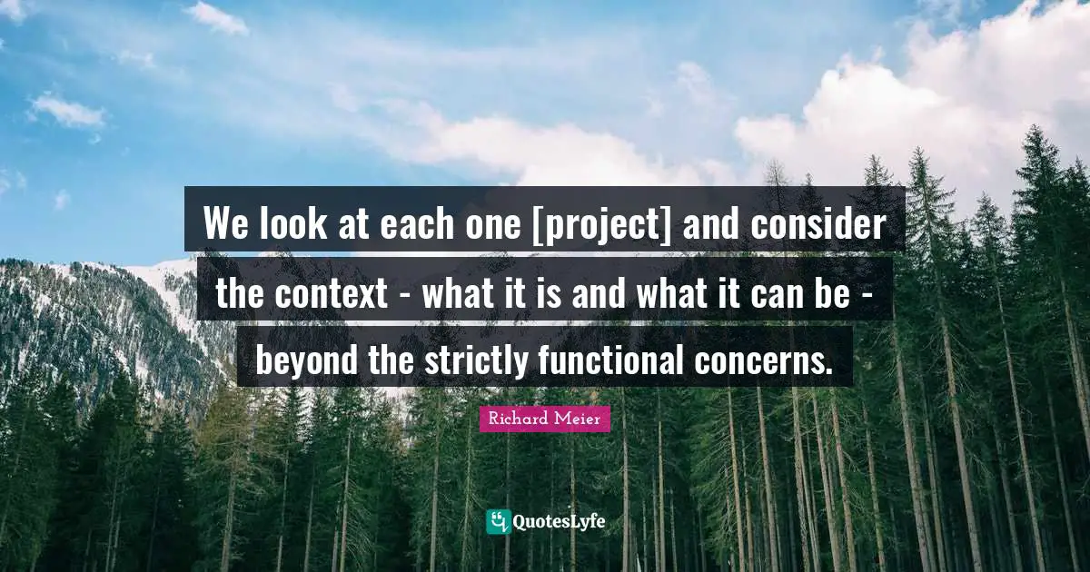 We look at each one [project] and consider the context - what it is and what it can be - beyond the strictly functional concerns.