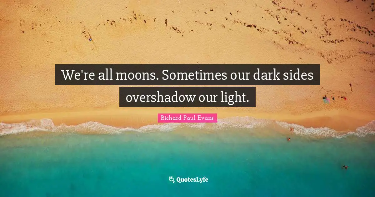 We're all moons. Sometimes our dark sides overshadow our light.