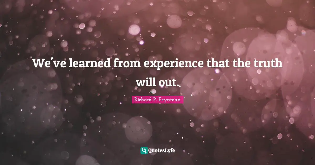 We've learned from experience that the truth will out.