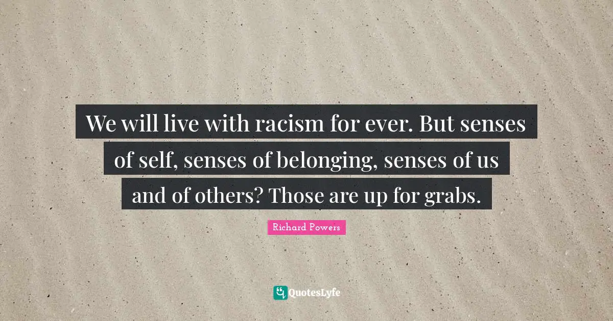 We will live with racism for ever. But senses of self, senses of belonging, senses of us and of others? Those are up for grabs.