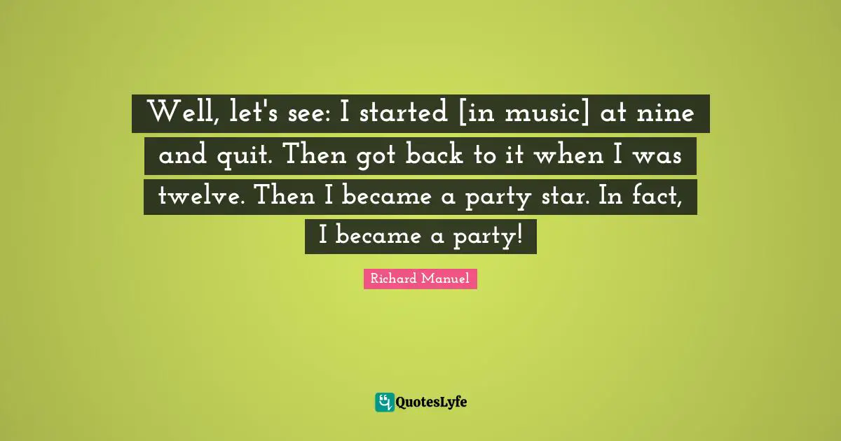 Well, let's see: I started [in music] at nine and quit. Then got back to it when I was twelve. Then I became a party star. In fact, I became a party!
