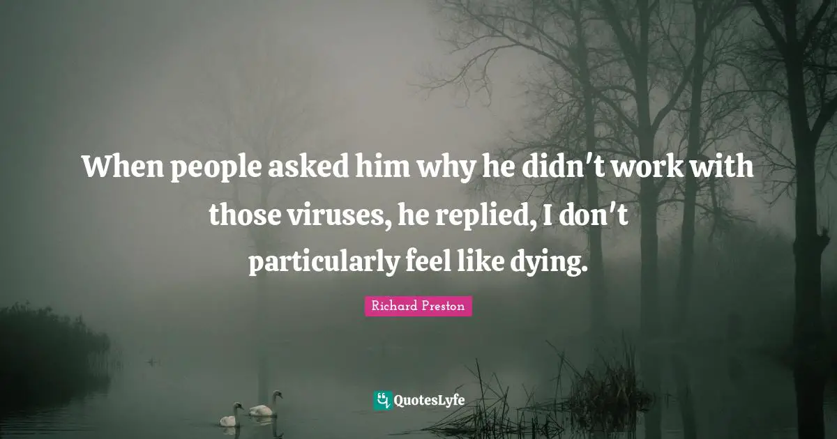 When people asked him why he didn't work with those viruses, he replied, I don't particularly feel like dying.