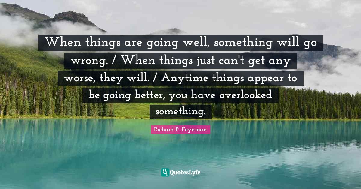 Overlooked Quotes: "When things are going well, something will go wrong. / When things just can't get any worse, they will. / Anytime things appear to be going better, you have overlooked something."