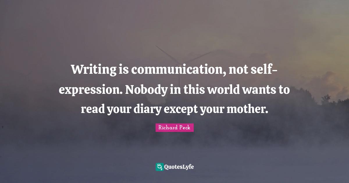 Self Communication Quotes: "Writing is communication, not self-expression. Nobody in this world wants to read your diary except your mother."