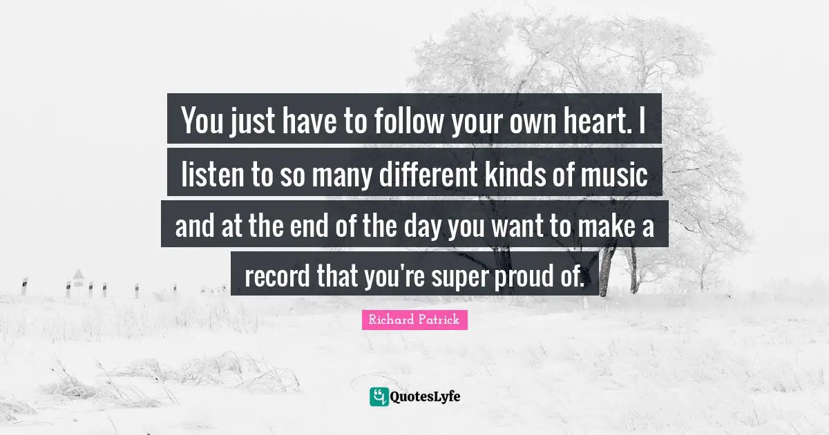 And At The End Of The Day Quotes: "You just have to follow your own heart. I listen to so many different kinds of music and at the end of the day you want to make a record that you're super proud of."
