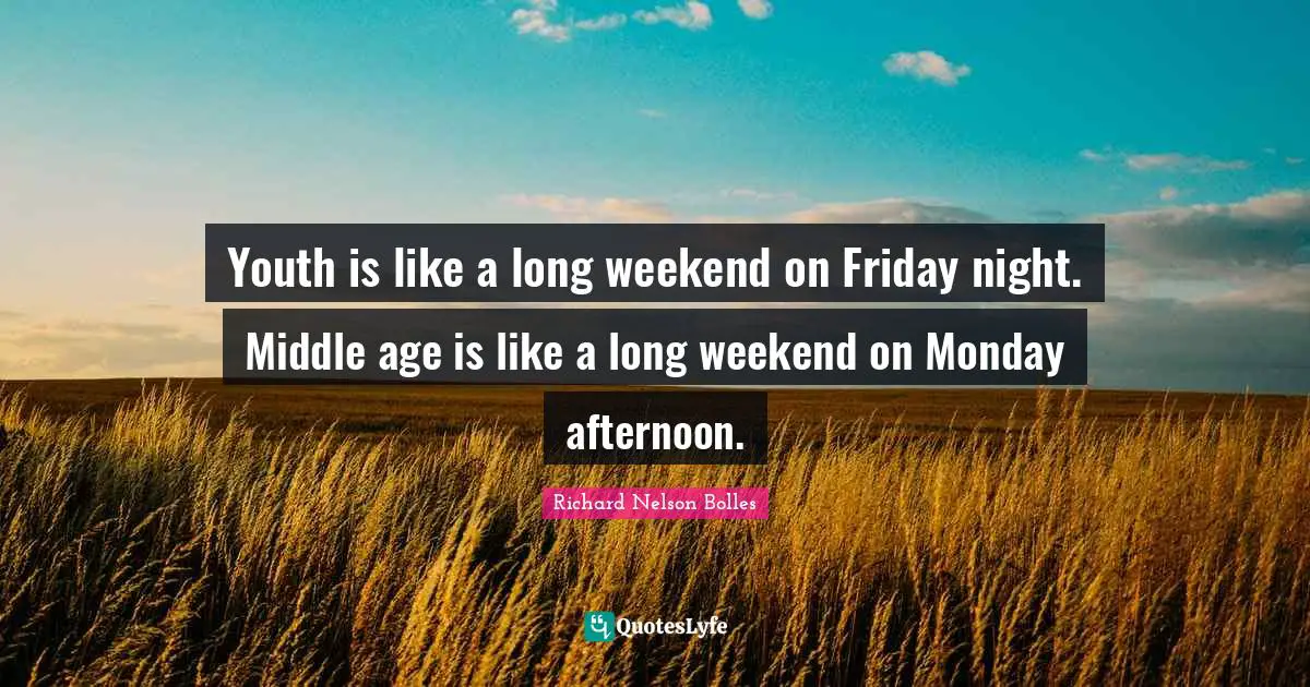 Richard Nelson Bolles Quotes: Youth is like a long weekend on Friday night. Middle age is like a long weekend on Monday afternoon.