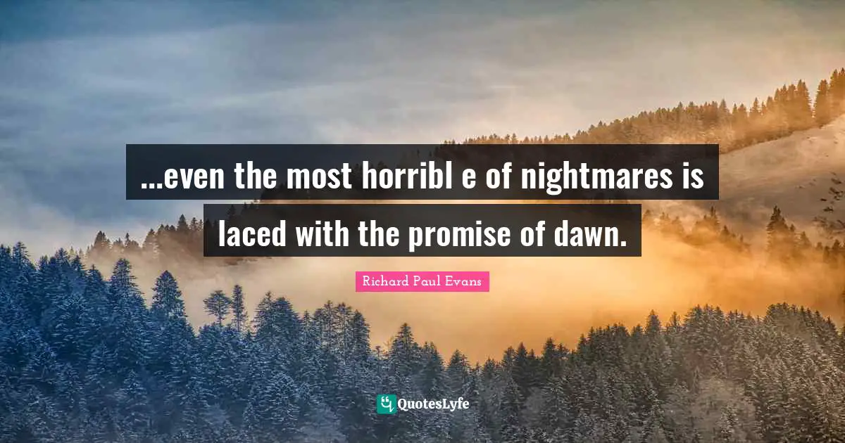 Nightmare Quotes: "...even the most horribl e of nightmares is laced with the promise of dawn."
