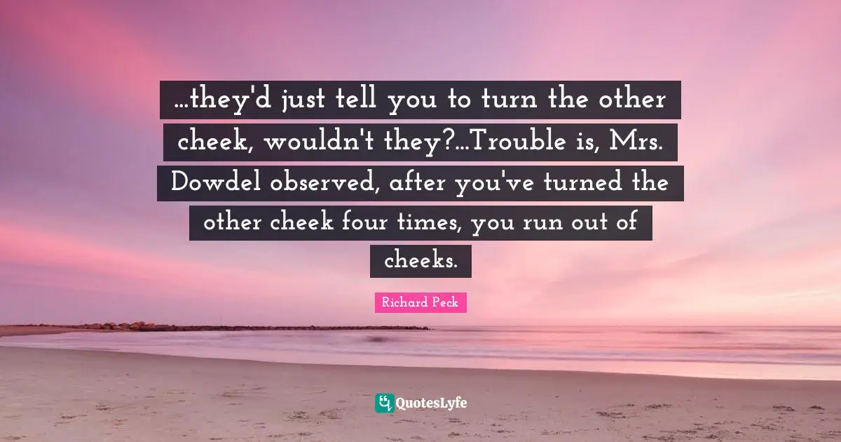 ...they'd just tell you to turn the other cheek, wouldn't they?...Trouble is, Mrs. Dowdel observed, after you've turned the other cheek four times, you run out of cheeks.