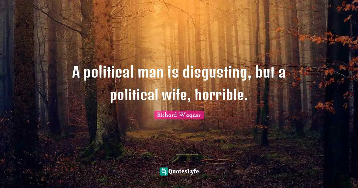 A political man is disgusting, but a political wife, horrible.