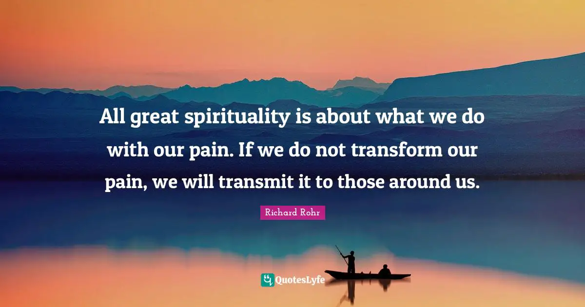 Spirituality Quotes: "All great spirituality is about what we do with our pain. If we do not transform our pain, we will transmit it to those around us."