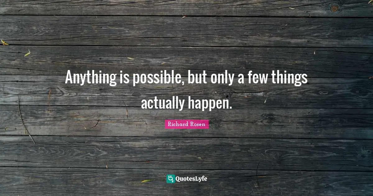 Anything is possible, but only a few things actually happen.