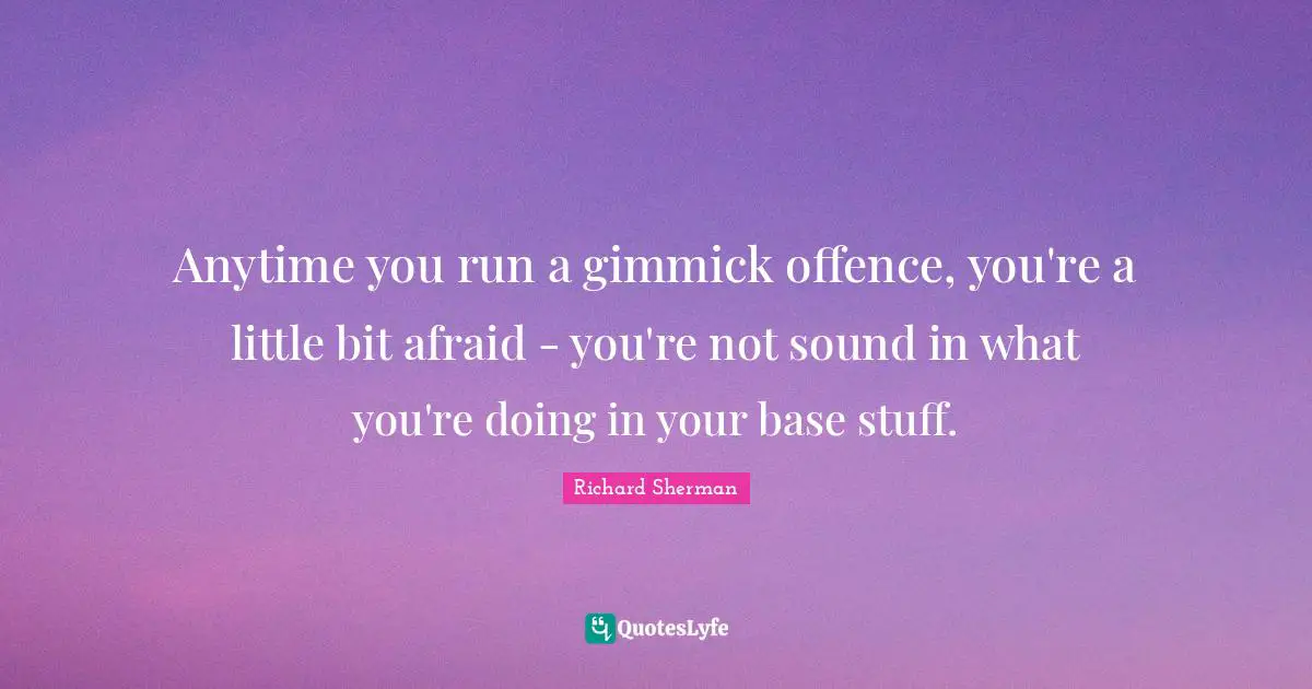 Anytime you run a gimmick offence, you're a little bit afraid - you're not sound in what you're doing in your base stuff.