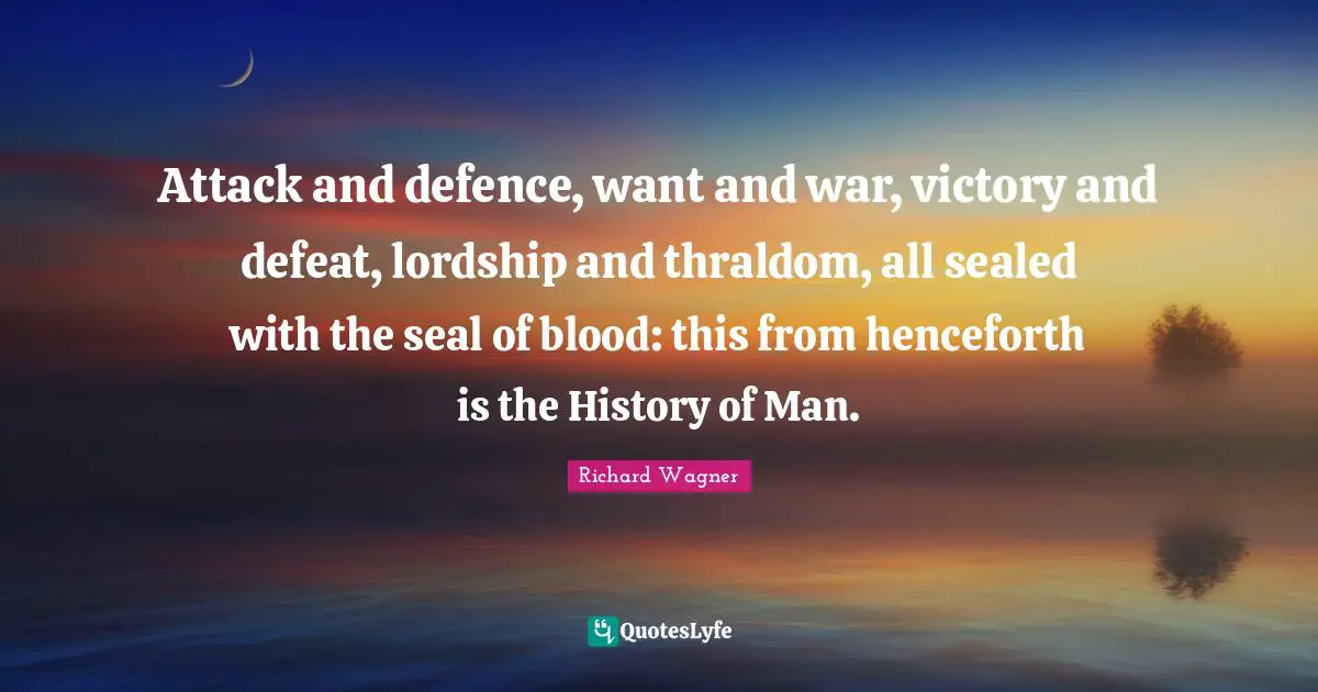 Attack and defence, want and war, victory and defeat, lordship and thraldom, all sealed with the seal of blood: this from henceforth is the History of Man.