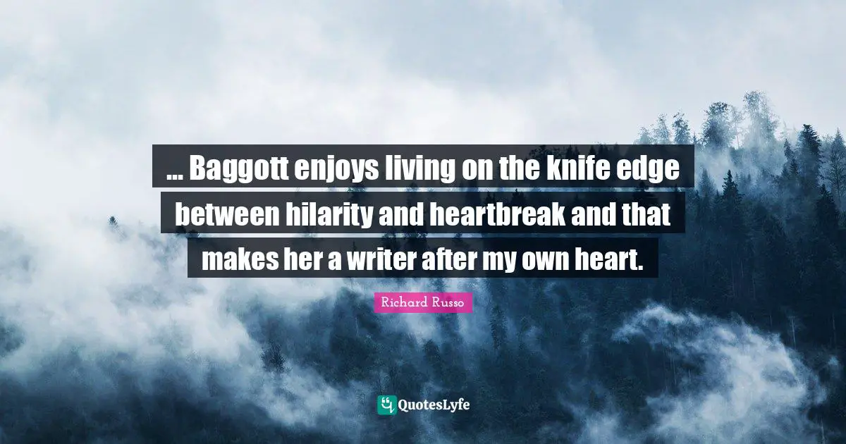 Richard Russo Quotes: "... Baggott enjoys living on the knife edge between hilarity and heartbreak and that makes her a writer after my own heart."