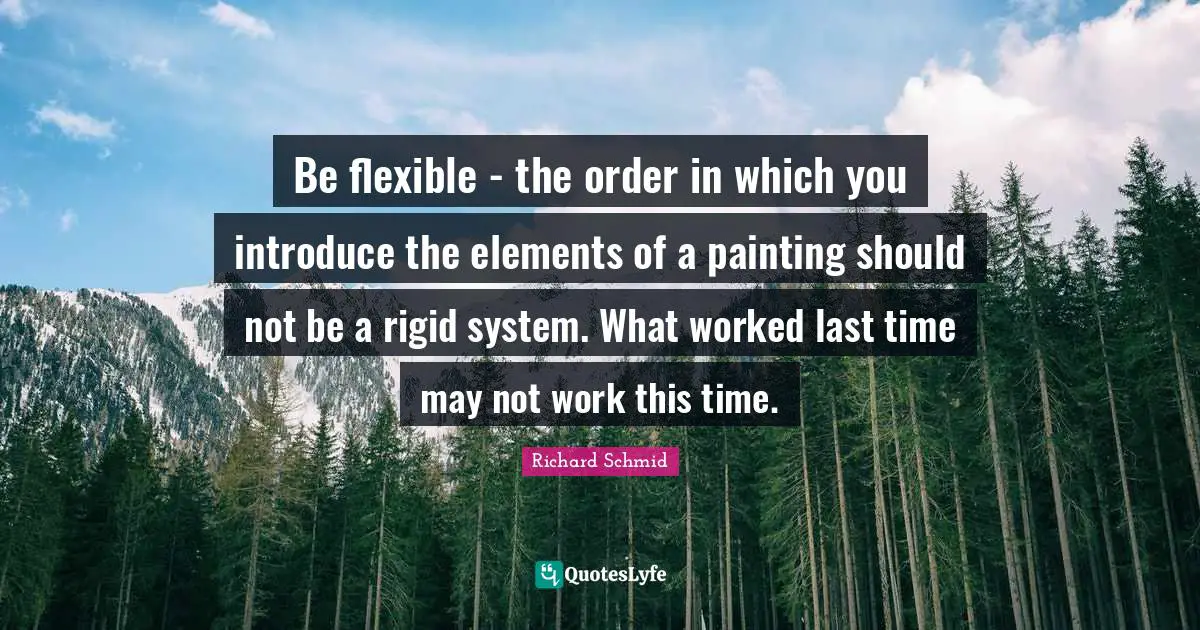 Be flexible - the order in which you introduce the elements of a painting should not be a rigid system. What worked last time may not work this time.