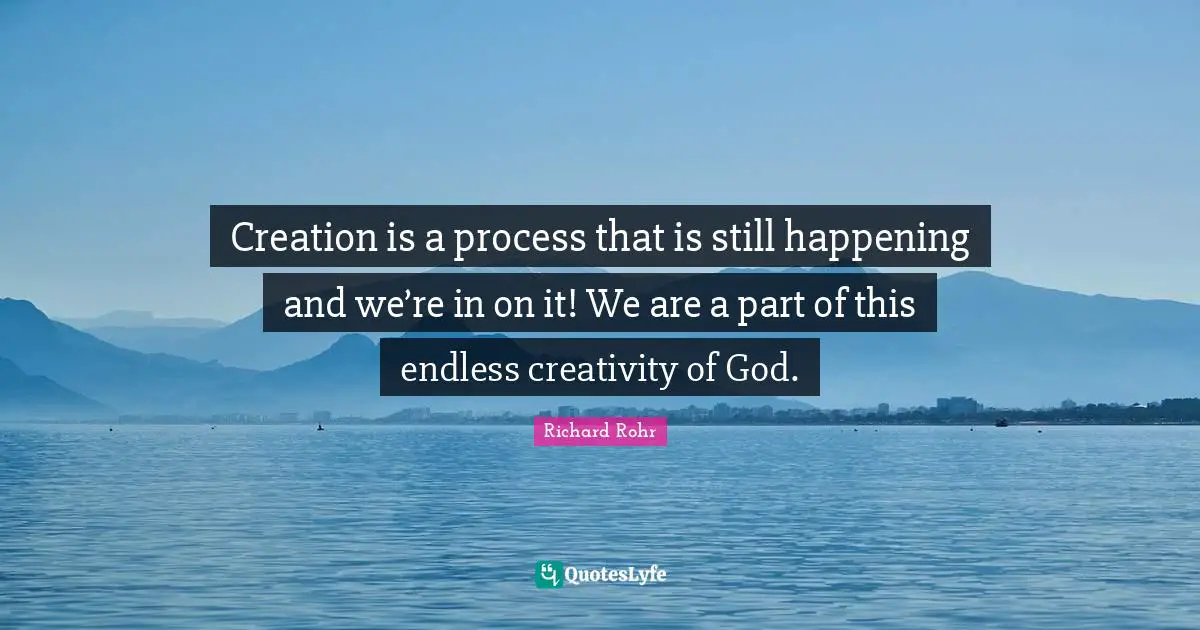 Creation is a process that is still happening and we’re in on it! We are a part of this endless creativity of God.