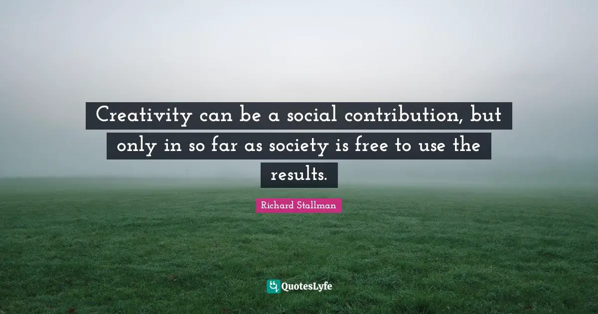 Creativity can be a social contribution, but only in so far as society is free to use the results.