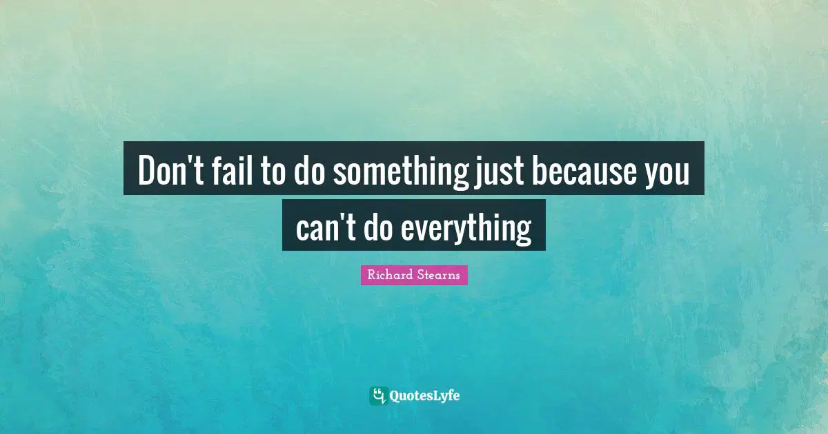 Don't fail to do something just because you can't do everything